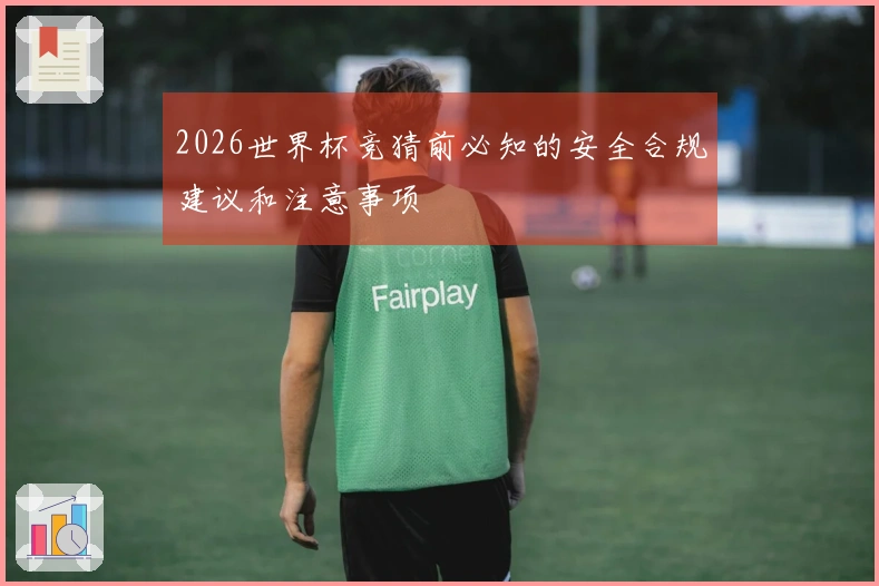 2026世界杯竞猜前必知的安全合规建议和注意事项