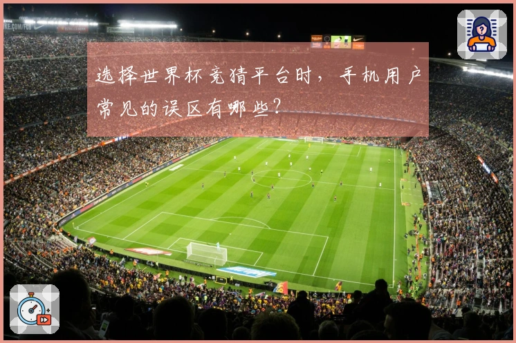 选择世界杯竞猜平台时，手机用户常见的误区有哪些？