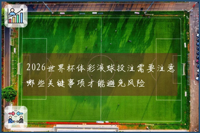 2026世界杯体彩滚球投注需要注意哪些关键事项才能避免风险