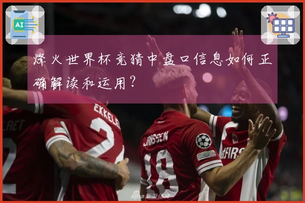 烽火世界杯竞猜中盘口信息如何正确解读和运用？