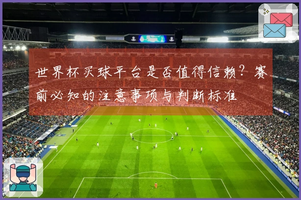 世界杯买球平台是否值得信赖？赛前必知的注意事项与判断标准